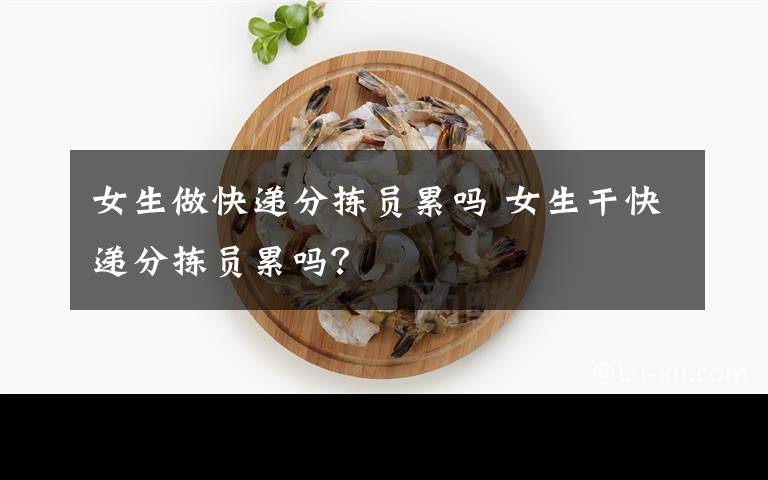 女生做快递分拣员累吗 女生干快递分拣员累吗?