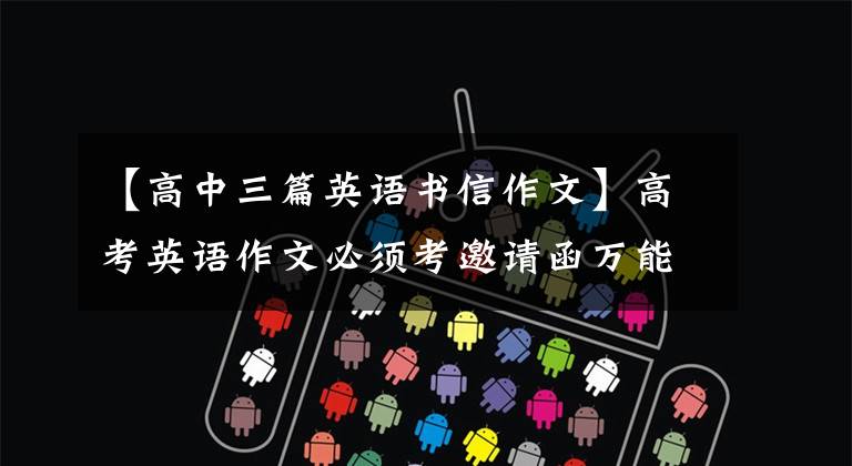 【高中三篇英语书信作文】高考英语作文必须考邀请函万能模板，你值得拥有