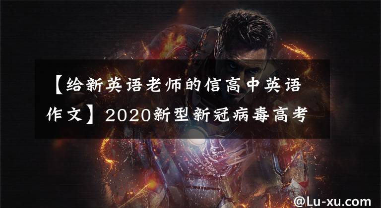 【给新英语老师的信高中英语作文】2020新型新冠病毒高考英语作文范文。提案书、感谢信、介绍信一应俱全