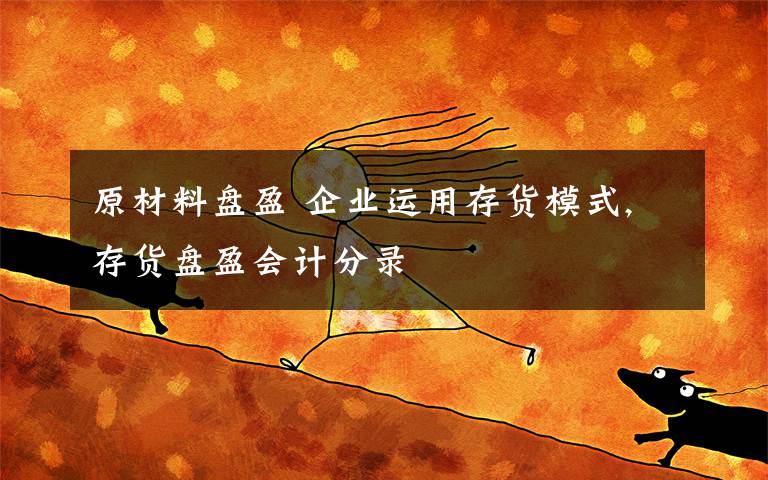 原材料盘盈 企业运用存货模式,存货盘盈会计分录