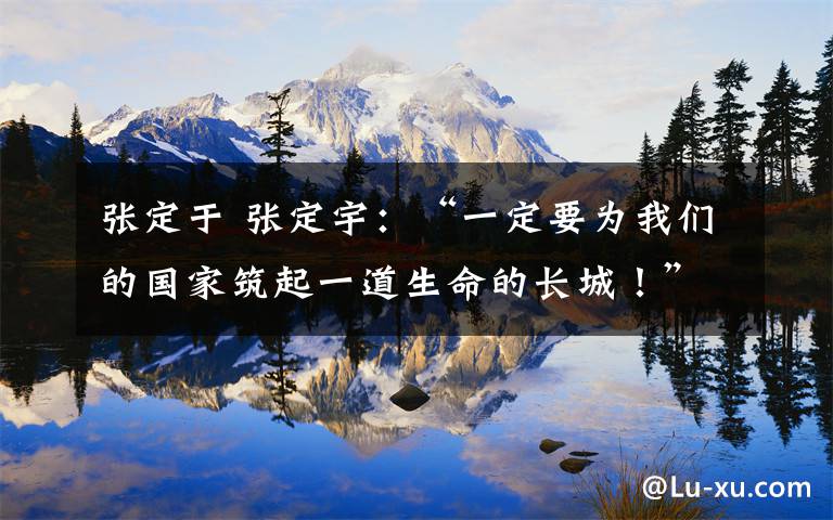 张定于 张定宇：“一定要为我们的国家筑起一道生命的长城！”