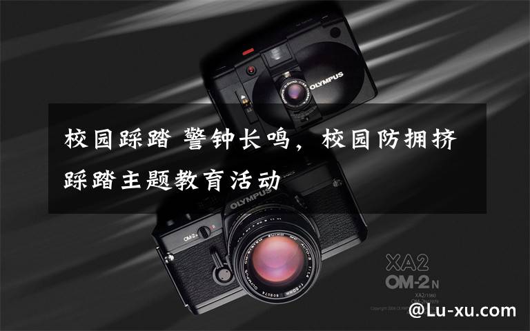 校园踩踏 警钟长鸣，校园防拥挤踩踏主题教育活动