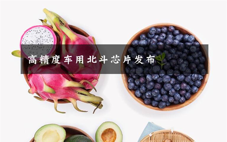 高精度车用北斗芯片发布