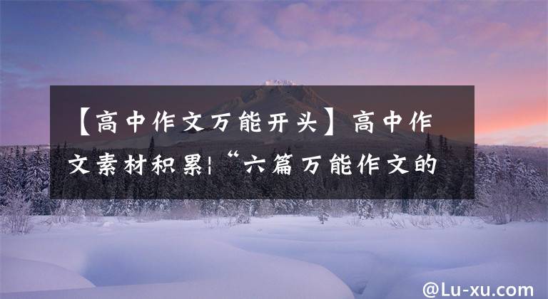 【高中作文万能开头】高中作文素材积累|“六篇万能作文的开始、转换、结束段落”