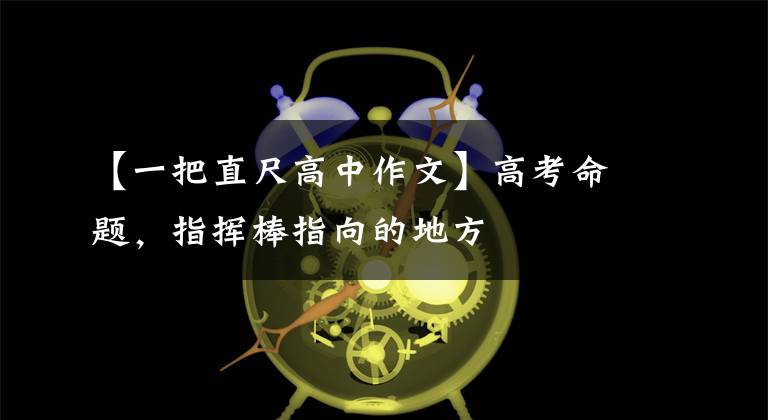【一把直尺高中作文】高考命题,指挥棒指向的地方
