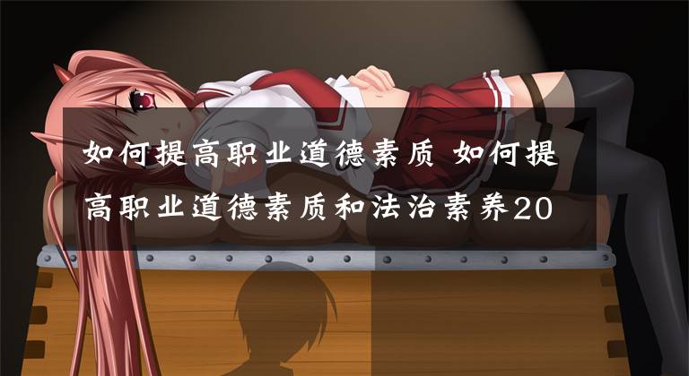 如何提高职业道德素质 如何提高职业道德素质和法治素养200个字
