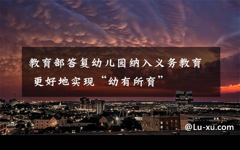 教育部答复幼儿园纳入义务教育 更好地实现“幼有所育”