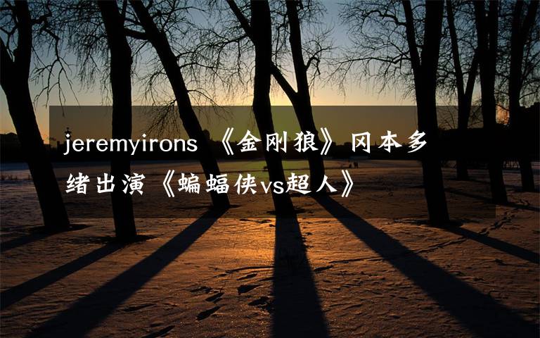 jeremyirons 《金刚狼》冈本多绪出演《蝙蝠侠vs超人》