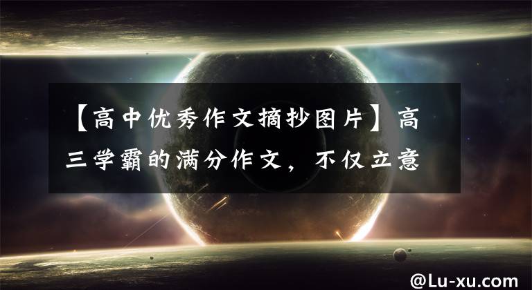 【高中优秀作文摘抄图片】高三学霸的满分作文，不仅立意高，字也洒脱，有钟韵致。