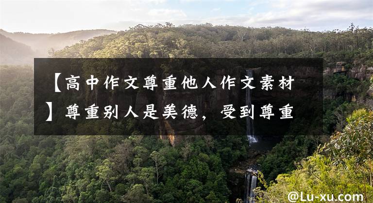 【高中作文尊重他人作文素材】尊重别人是美德，受到尊重是一种幸福，优秀的作文《尊重》