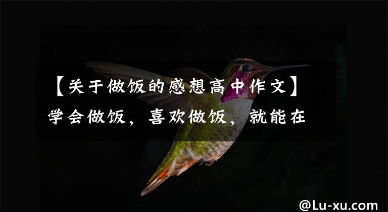 【关于做饭的感想高中作文】学会做饭，喜欢做饭，就能在这个混乱的世界里让我们舒适。