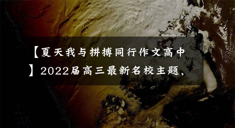 【夏天我与拼搏同行作文高中】2022届高三最新名校主题，考试优秀作文！处理热门作文主题