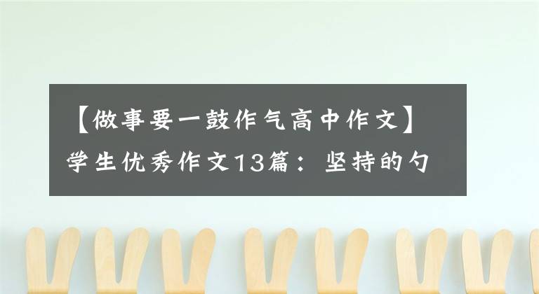 【做事要一鼓作气高中作文】学生优秀作文13篇：坚持的勺子、成功的大门(讲述中考体育经历)