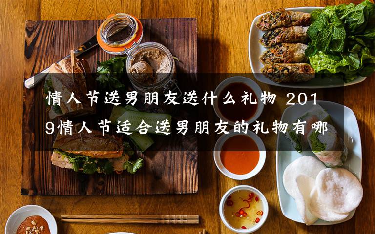 情人节送男朋友送什么礼物 2019情人节适合送男朋友的礼物有哪些? 情人节送男友礼物排行榜