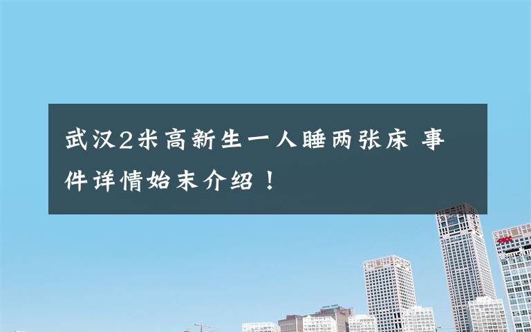 武汉2米高新生一人睡两张床 事件详情始末介绍!