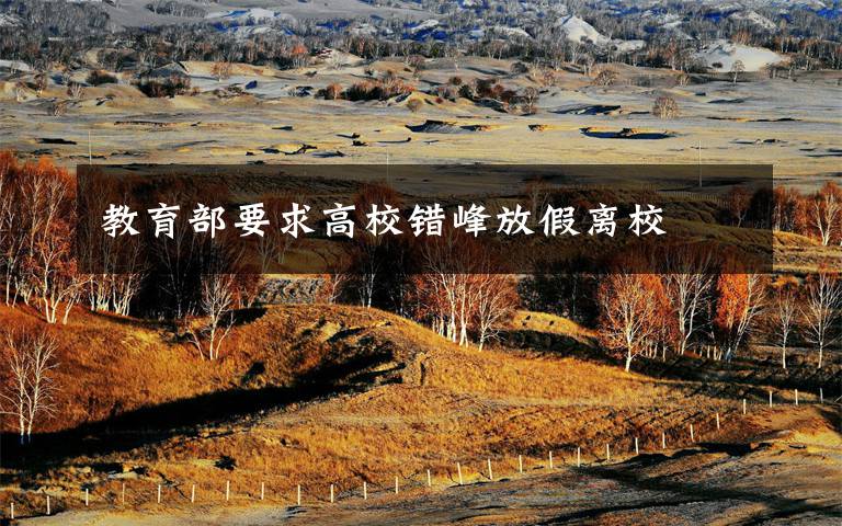 教育部要求高校错峰放假离校