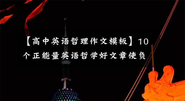 【高中英语哲理作文模板】10个正能量英语哲学好文章使负能量从我们的生活中消失