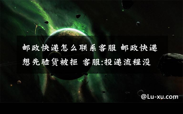 邮政快递怎么联系客服 邮政快递想先验货被拒 客服:投递流程没问题