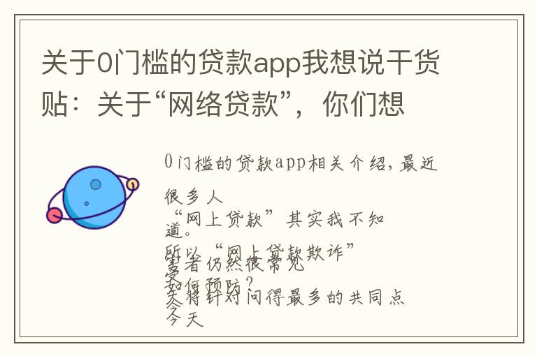 关于0门槛的贷款app我想说干货贴:关于“网络贷款”,你们想知道的都在这里