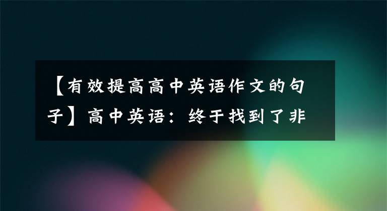 【有效提高高中英语作文的句子】高中英语：终于找到了非常实用的万能文章，渣渣也能逆袭高分。