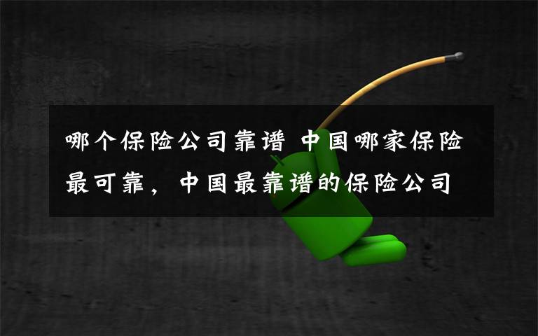 哪个保险公司靠谱 中国哪家保险最可靠,中国最靠谱的保险公司