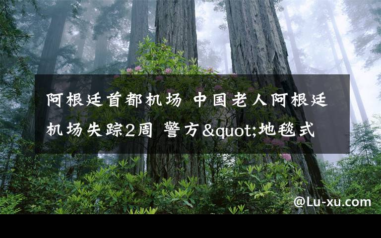 阿根廷首都机场 中国老人阿根廷机场失踪2周 警方"地毯式"搜索无果