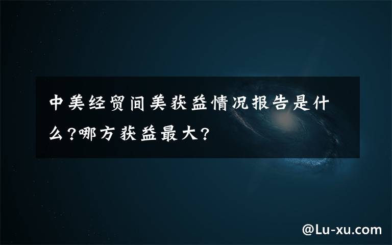 中美经贸间美获益情况报告是什么?哪方获益最大?