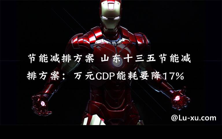 节能减排方案 山东十三五节能减排方案:万元GDP能耗要降17%