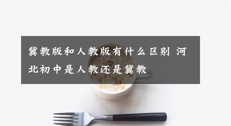 冀教版和人教版有什么区别 河北初中是人教还是冀教