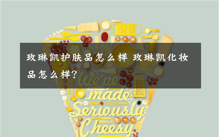 玫琳凯护肤品怎么样 玫琳凯化妆品怎么样？