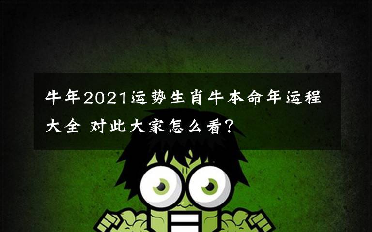 牛年2021运势生肖牛本命年运程大全 对此大家怎么看?