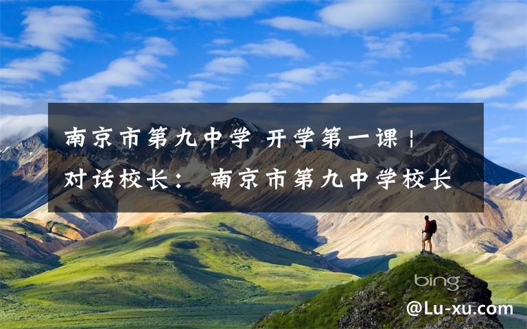 南京市第九中学 开学第一课 | 对话校长: 南京市第九中学校长张恒柱