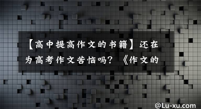【高中提高作文的书籍】还在为高考作文苦恼吗?《作文的解放》来了
