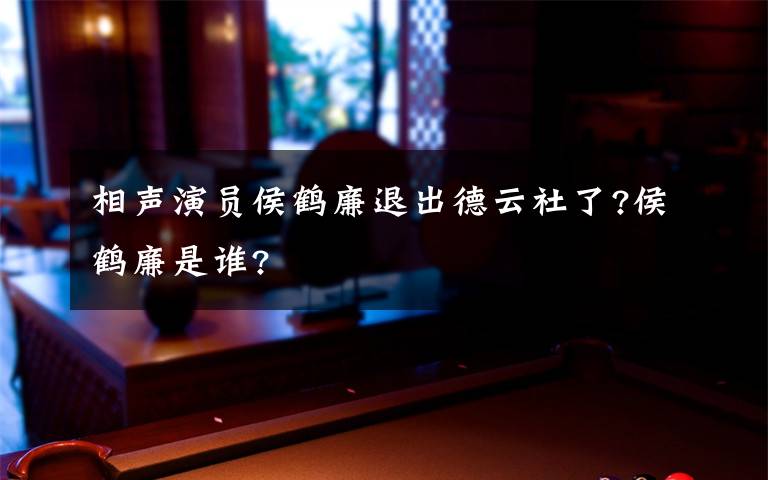 相声演员侯鹤廉退出德云社了?侯鹤廉是谁?