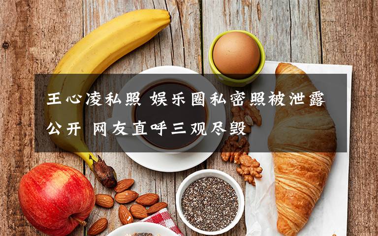 王心凌私照 娱乐圈私密照被泄露公开 网友直呼三观尽毁