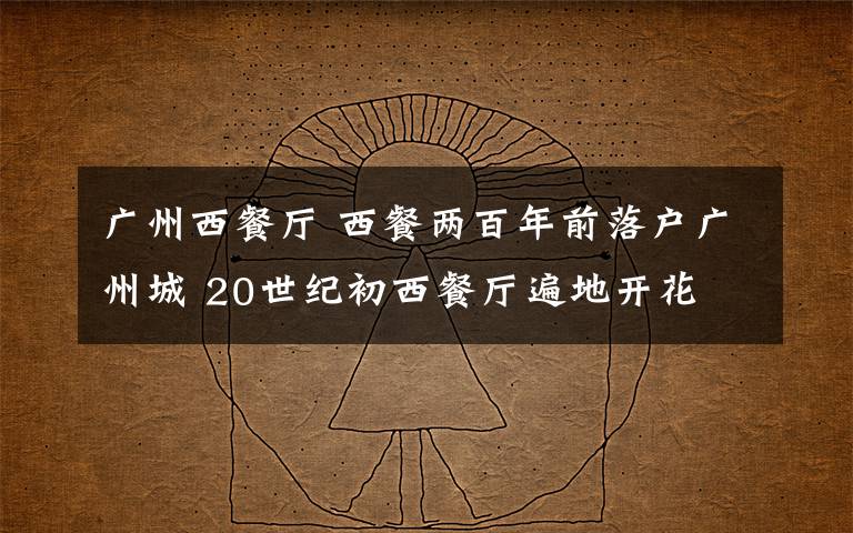 广州西餐厅 西餐两百年前落户广州城 20世纪初西餐厅遍地开花