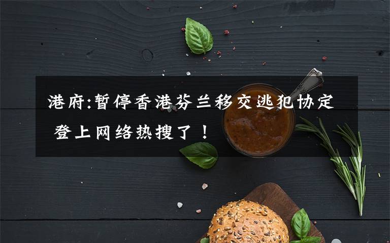 港府:暂停香港芬兰移交逃犯协定 登上网络热搜了!