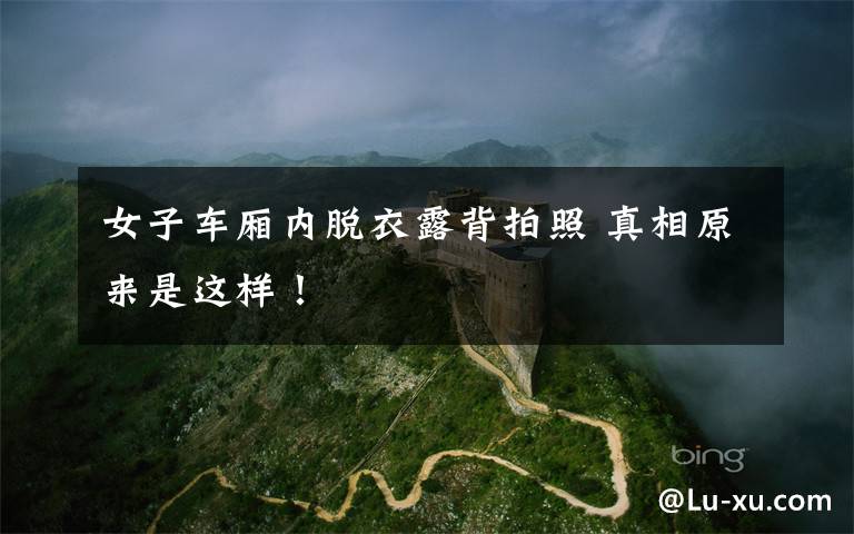 女子车厢内脱衣露背拍照 真相原来是这样!