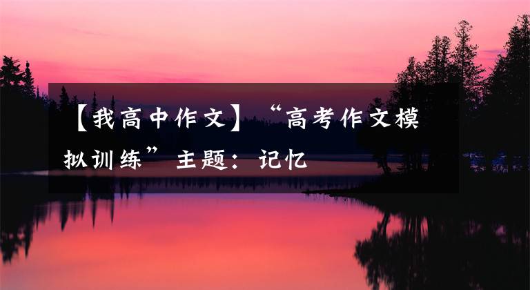 【我高中作文】“高考作文模拟训练”主题：记忆