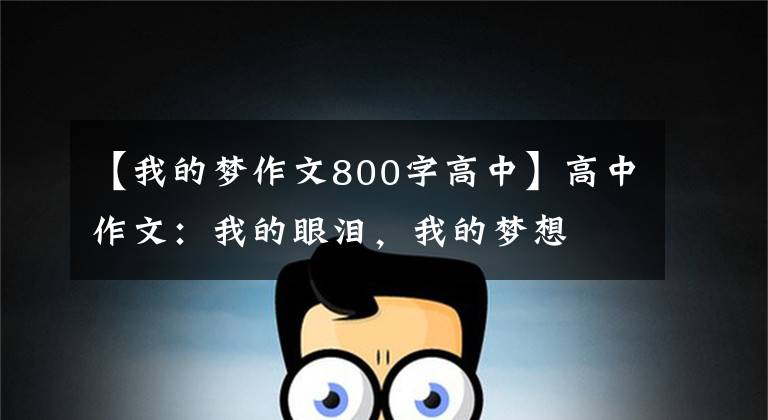 【我的梦作文800字高中】高中作文:我的眼泪,我的梦想