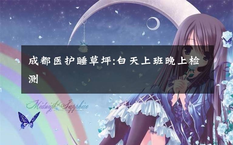 成都医护睡草坪:白天上班晚上检测