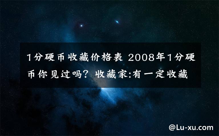 1分硬币收藏价格表 2008年1分硬币你见过吗?收藏家:有一定收藏价值