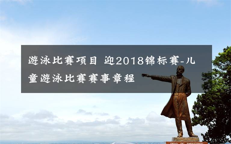 游泳比赛项目 迎2018锦标赛-儿童游泳比赛赛事章程