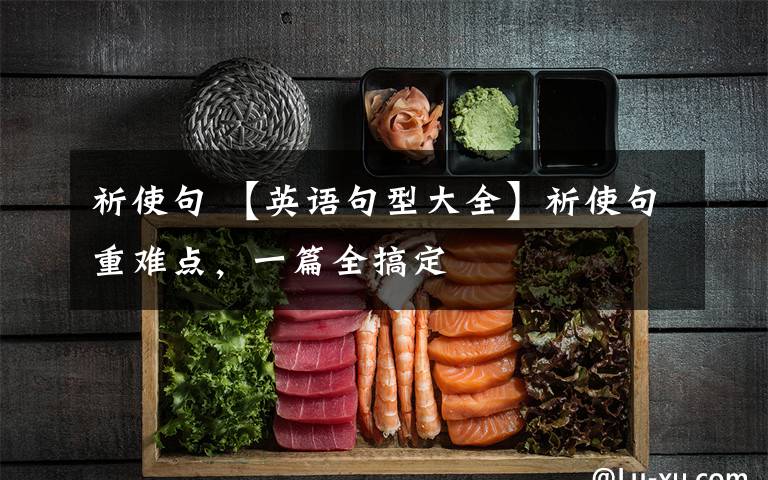 祈使句 【英语句型大全】祈使句重难点，一篇全搞定