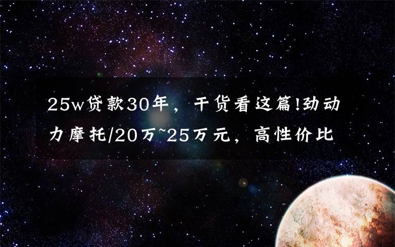 25w贷款30年,干货看这篇!劲动力摩托/20万~25万元,高性价比摩托车有哪些?
