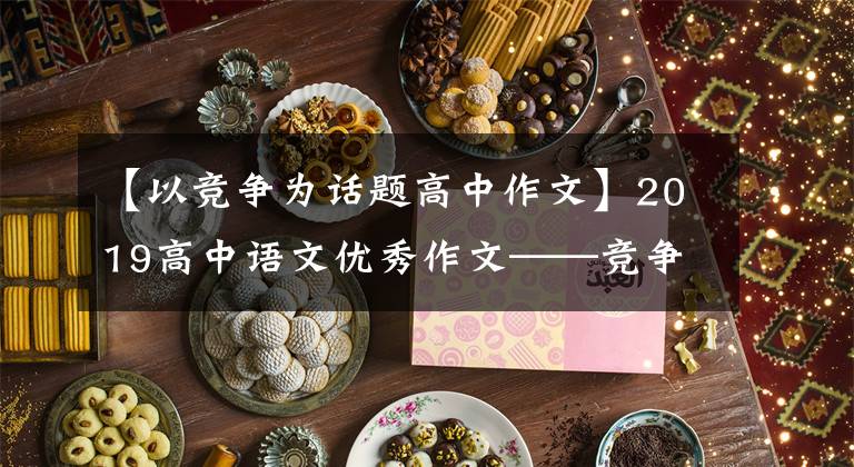 【以竞争为话题高中作文】2019高中语文优秀作文——竞争,让生命奔跑