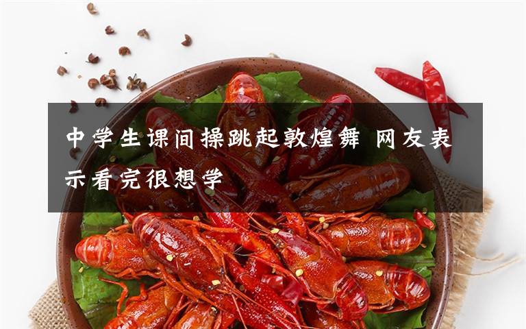 中学生课间操跳起敦煌舞 网友表示看完很想学