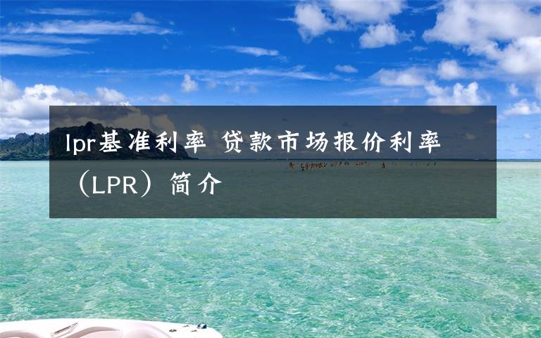 lpr基准利率 贷款市场报价利率(LPR)简介