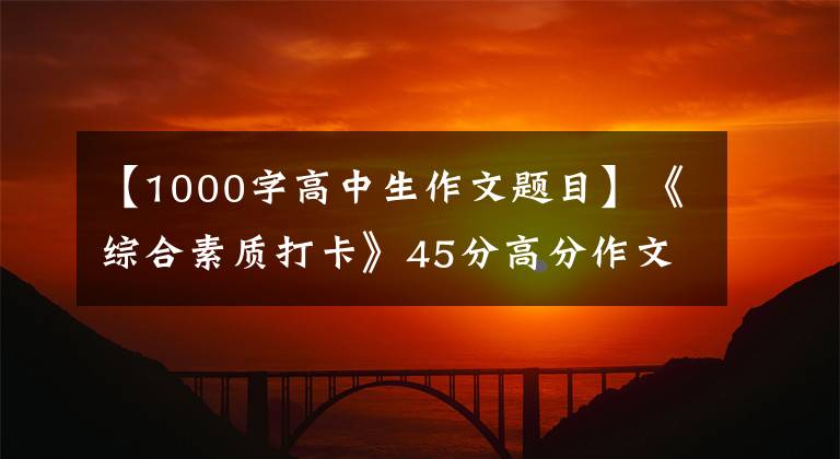 【1000字高中生作文题目】《综合素质打卡》45分高分作文,审议宗旨分析