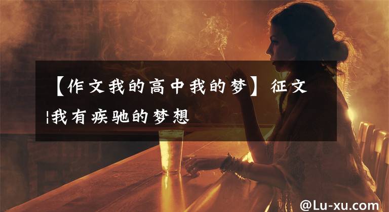 【作文我的高中我的梦】征文|我有疾驰的梦想